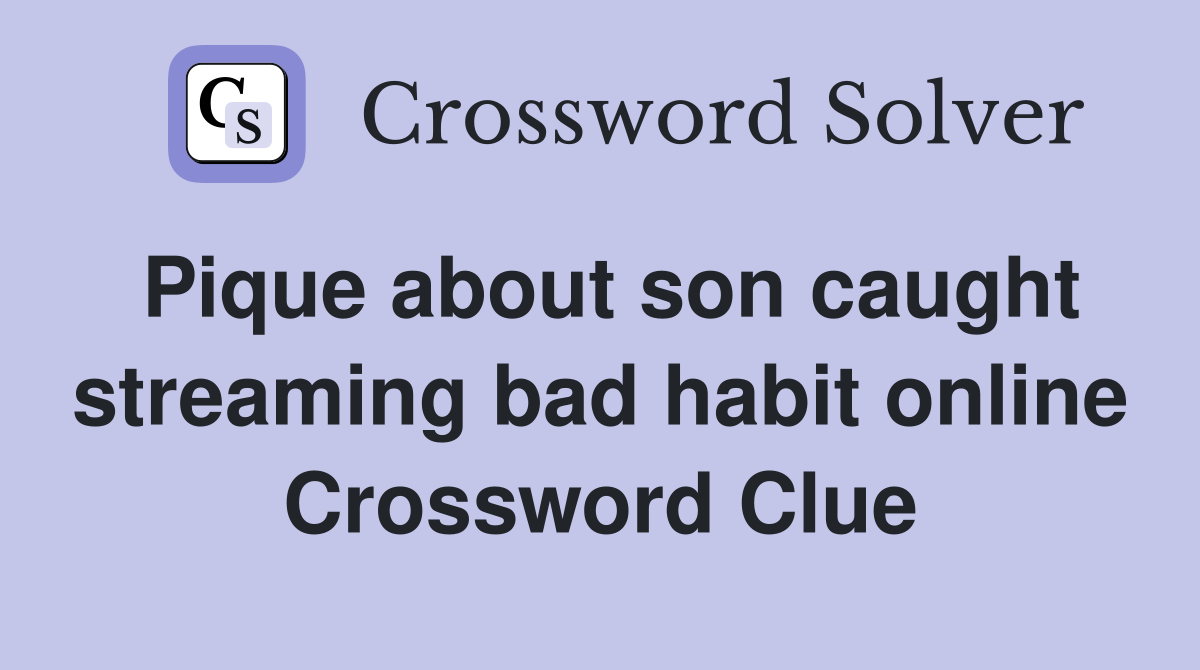 Pique about son caught streaming bad habit online Crossword Clue
